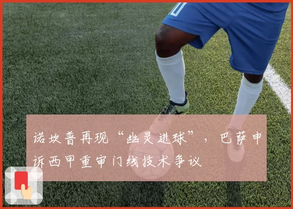 诺坎普再现“幽灵进球”,巴萨申诉西甲重审门线技术争议