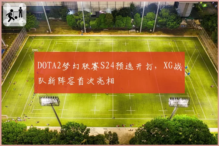 DOTA2梦幻联赛S24预选开打,XG战队新阵容首次亮相