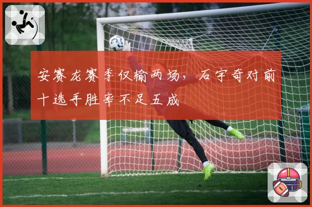 安赛龙赛季仅输两场,石宇奇对前十选手胜率不足五成