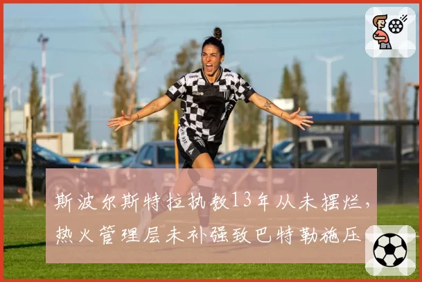 斯波尔斯特拉执教13年从未摆烂,热火管理层未补强致巴特勒施压
