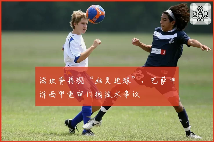 诺坎普再现“幽灵进球”,巴萨申诉西甲重审门线技术争议