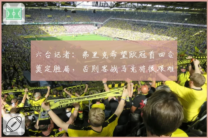 六台记者:弗里克希望欧冠首回合奠定胜局,否则客战马竞将很艰难