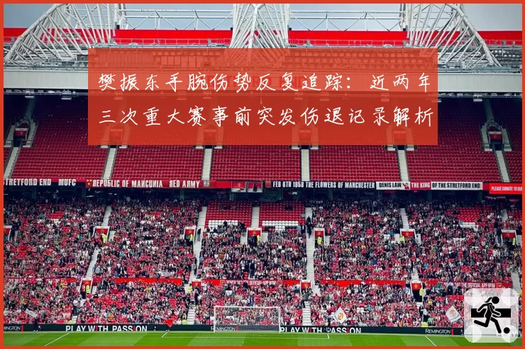 樊振东手腕伤势反复追踪：近两年三次重大赛事前突发伤退记录解析