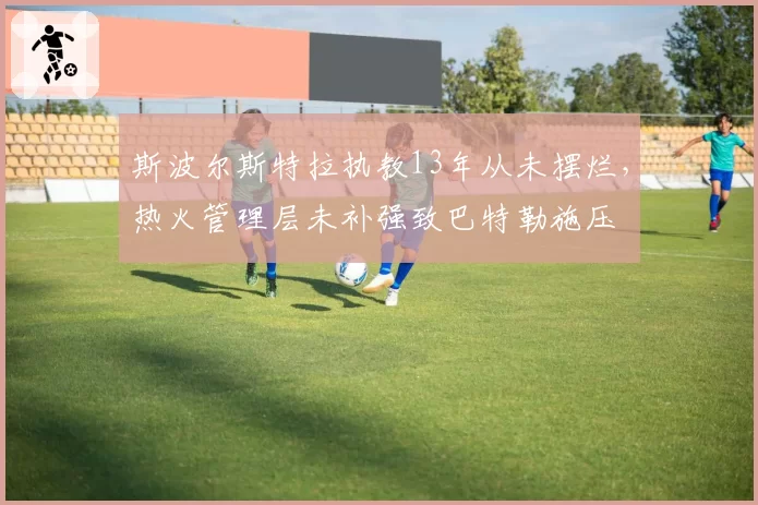 斯波尔斯特拉执教13年从未摆烂,热火管理层未补强致巴特勒施压