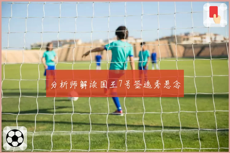 分析师解读国王7号签选秀悬念