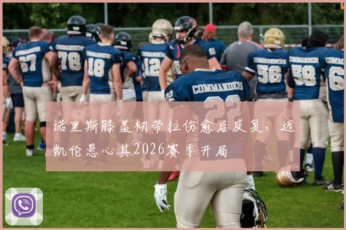 诺里斯膝盖韧带拉伤愈后反复，迈凯伦悬心其2026赛季开局