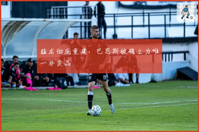猛龙彻底重建,巴恩斯被确立为唯一非卖品