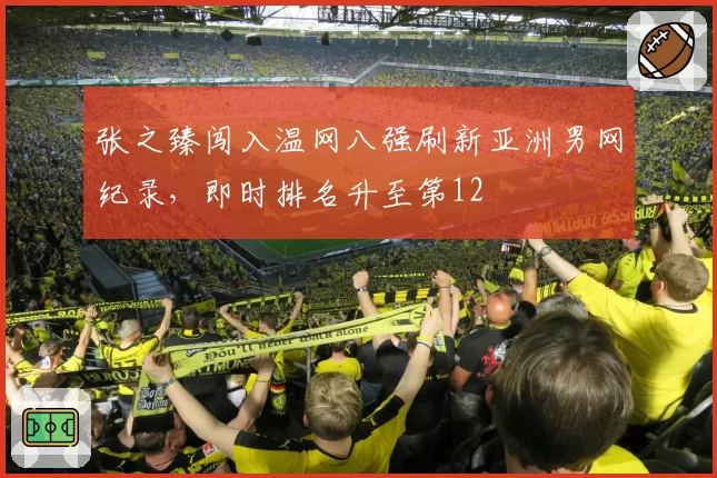 张之臻闯入温网八强刷新亚洲男网纪录，即时排名升至第12
