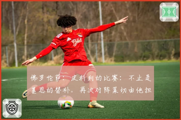 佛罗伦萨：皮科利的比赛：不止是基恩的替补。再次对阵莱切由他担纲