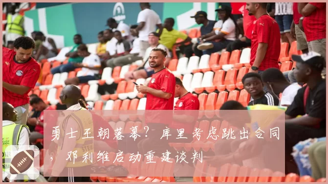 勇士王朝落幕?库里考虑跳出合同,邓利维启动重建谈判