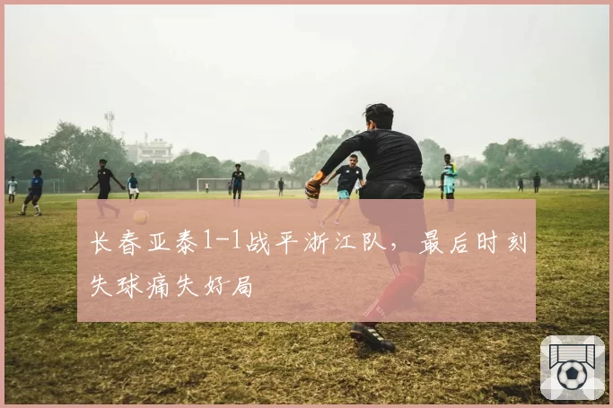 长春亚泰1-1战平浙江队，最后时刻失球痛失好局