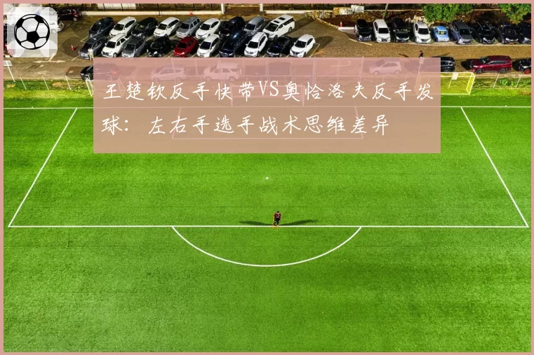 王楚钦反手快带VS奥恰洛夫反手发球：左右手选手战术思维差异