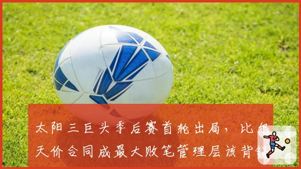 太阳三巨头季后赛首轮出局，比尔天价合同成最大败笔管理层该背锅？